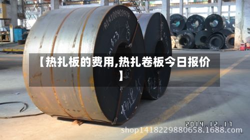 【热扎板的费用,热扎卷板今日报价】-第2张图片