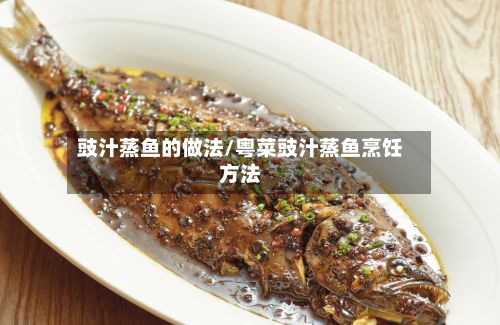 豉汁蒸鱼的做法/粤菜豉汁蒸鱼烹饪方法-第2张图片