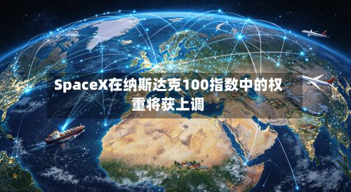 SpaceX在纳斯达克100指数中的权重将获上调-第2张图片