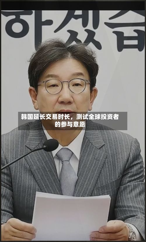 韩国延长交易时长，测试全球投资者的参与意愿