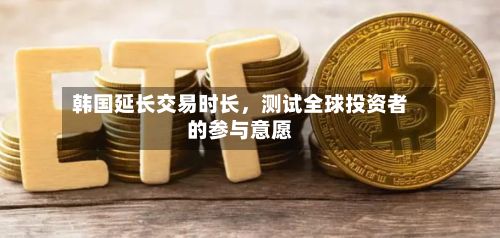 韩国延长交易时长，测试全球投资者的参与意愿-第3张图片
