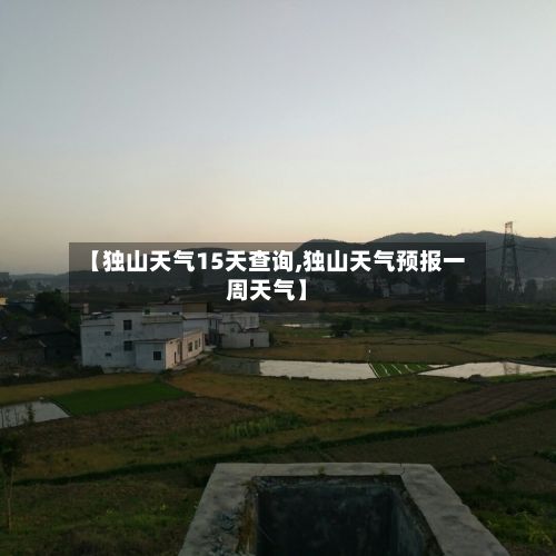 【独山天气15天查询,独山天气预报一周天气】-第2张图片