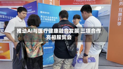 推动AI与医疗健康融合发展 三项合作亮相服贸会-第2张图片
