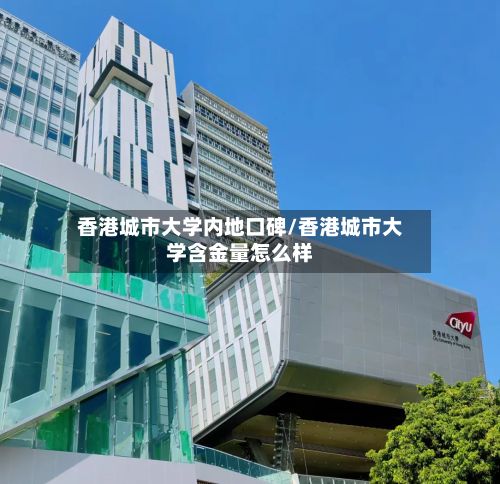 香港城市大学内地口碑/香港城市大学含金量怎么样-第2张图片