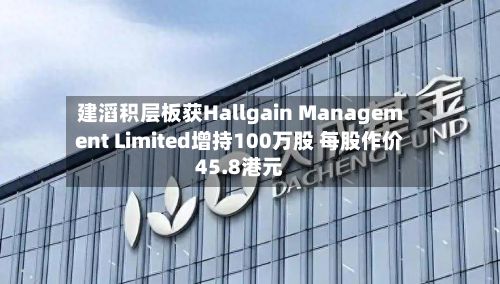 建滔积层板获Hallgain Management Limited增持100万股 每股作价45.8港元-第2张图片