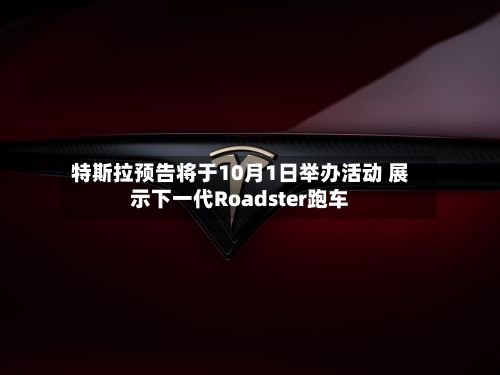 特斯拉预告将于10月1日举办活动 展示下一代Roadster跑车-第3张图片