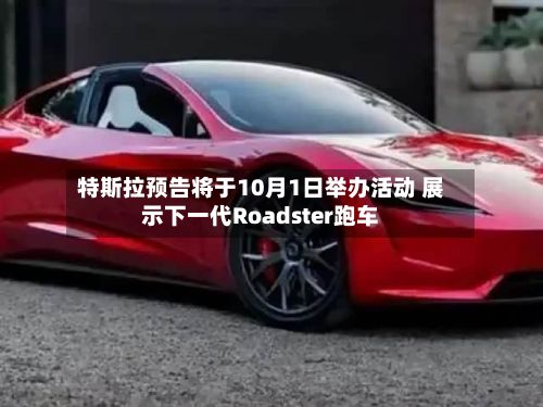 特斯拉预告将于10月1日举办活动 展示下一代Roadster跑车
