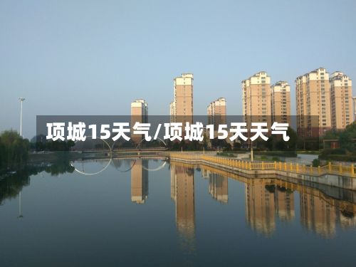 项城15天气/项城15天天气-第3张图片