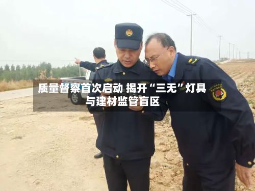 质量督察首次启动 揭开“三无”灯具与建材监管盲区-第2张图片