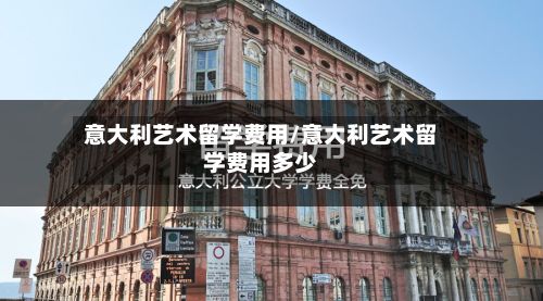 意大利艺术留学费用/意大利艺术留学费用多少