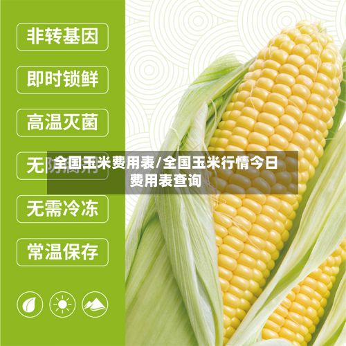 全国玉米费用表/全国玉米行情今日费用表查询