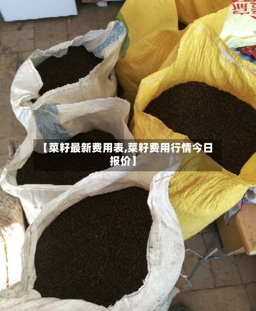 【菜籽最新费用表,菜籽费用行情今日报价】