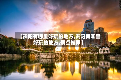 【贵阳有哪里好玩的地方,贵阳有哪里好玩的地方,景点推荐】