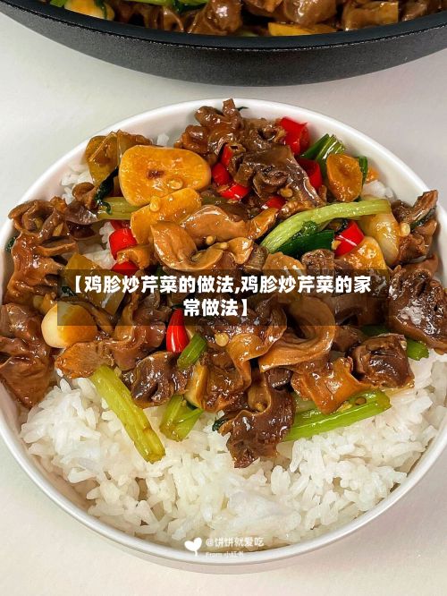 【鸡胗炒芹菜的做法,鸡胗炒芹菜的家常做法】