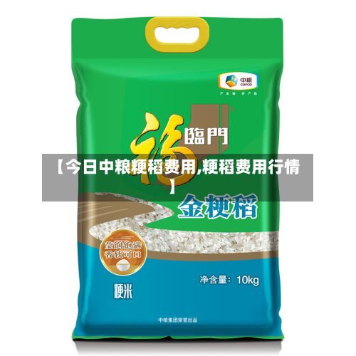 【今日中粮粳稻费用,粳稻费用行情】
