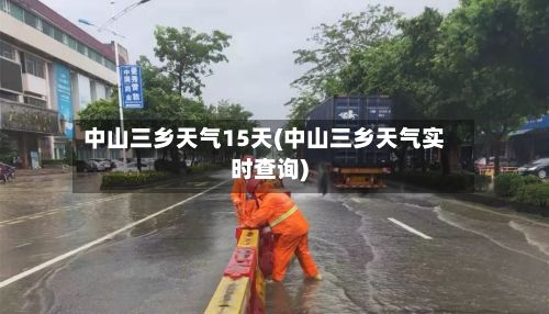 中山三乡天气15天(中山三乡天气实时查询)-第2张图片