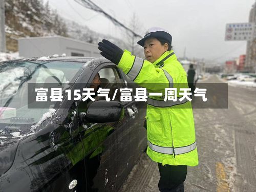 富县15天气/富县一周天气-第2张图片