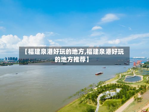 【福建泉港好玩的地方,福建泉港好玩的地方推荐】-第2张图片