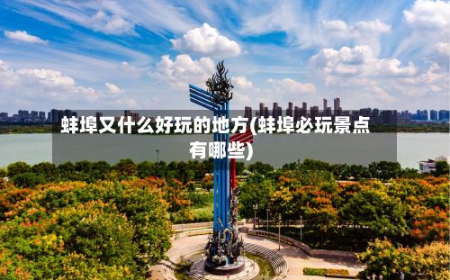 蚌埠又什么好玩的地方(蚌埠必玩景点有哪些)-第3张图片