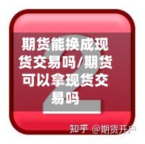 期货能换成现货交易吗/期货可以拿现货交易吗