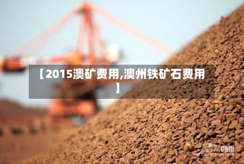 【2015澳矿费用,澳州铁矿石费用】