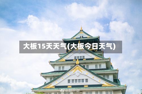 大板15天天气(大板今日天气)