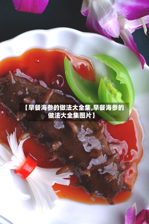 【早餐海参的做法大全集,早餐海参的做法大全集图片】