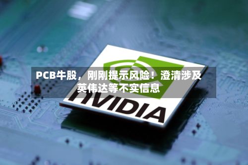 PCB牛股，刚刚提示风险！澄清涉及英伟达等不实信息-第2张图片