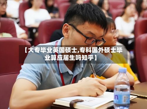 【大专毕业英国硕士,专科国外硕士毕业算应届生吗知乎】