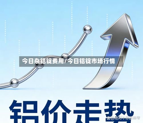 今日杂铝锭费用/今日铝锭市场行情-第2张图片
