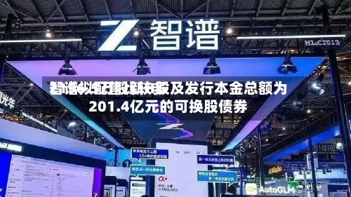 智谱拟配售比较多
2196.5万股新H股及发行本金总额为201.4亿元的可换股债券-第2张图片