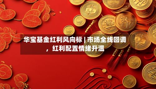 华宝基金红利风向标 | 市场全线回调，红利配置情绪升温-第1张图片