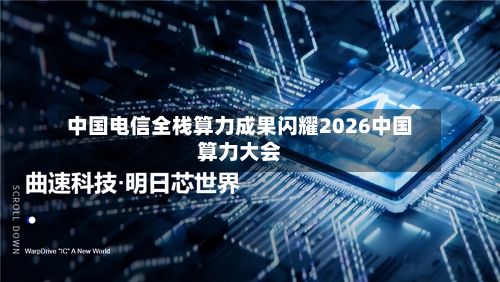 中国电信全栈算力成果闪耀2026中国算力大会