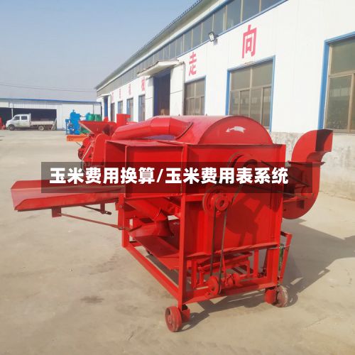 玉米费用换算/玉米费用表系统