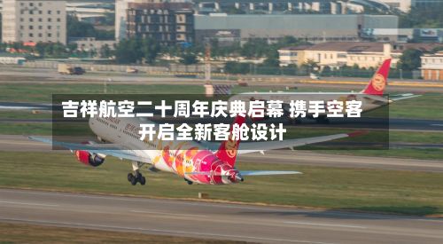 吉祥航空二十周年庆典启幕 携手空客开启全新客舱设计