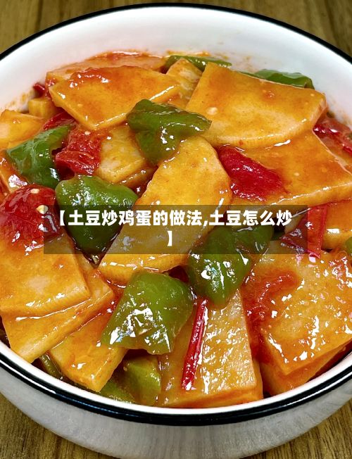 【土豆炒鸡蛋的做法,土豆怎么炒】