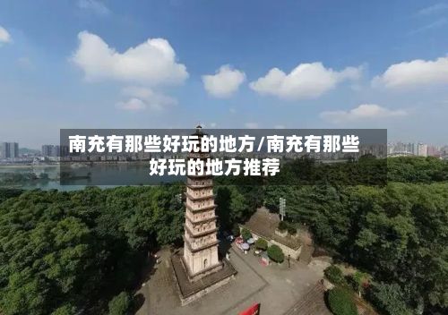 南充有那些好玩的地方/南充有那些好玩的地方推荐