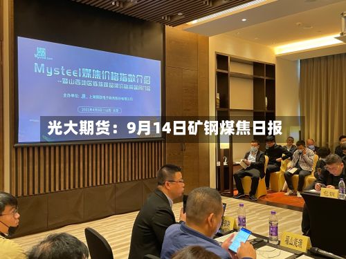 光大期货:9月14日矿钢煤焦日报-第1张图片