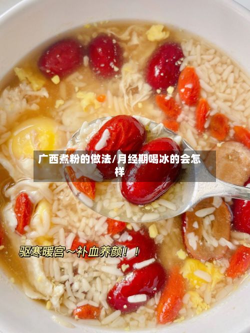 广西煮粉的做法/月经期喝冰的会怎样-第2张图片