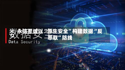 永信至诚以“原生安全”构建数据“反萃取	”防线-第1张图片