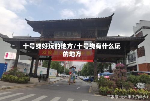 十号线好玩的地方/十号线有什么玩的地方