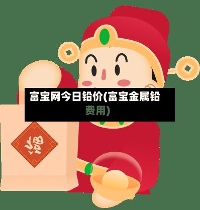 富宝网今日铅价(富宝金属铅费用)-第2张图片