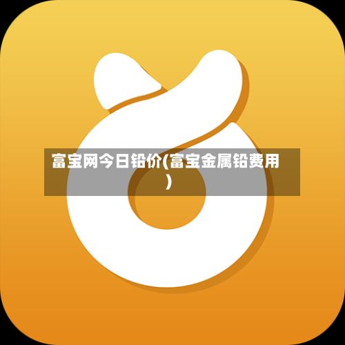 富宝网今日铅价(富宝金属铅费用)-第3张图片