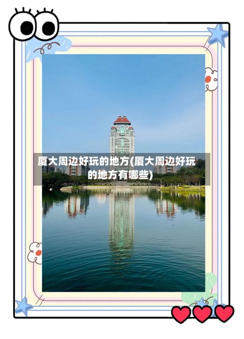 厦大周边好玩的地方(厦大周边好玩的地方有哪些)
