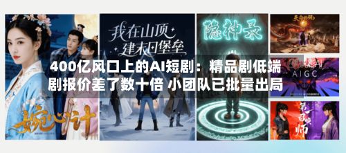400亿风口上的AI短剧:精品剧低端剧报价差了数十倍 小团队已批量出局-第2张图片