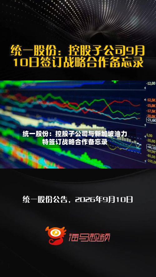 统一股份：控股子公司与新加坡油力特签订战略合作备忘录