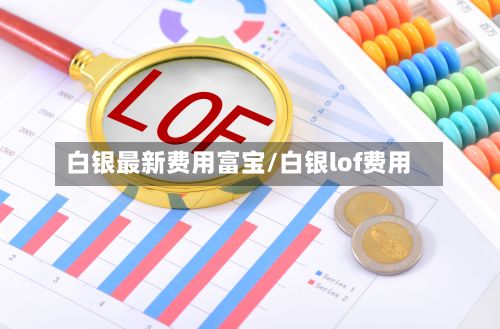 白银最新费用富宝/白银lof费用-第2张图片
