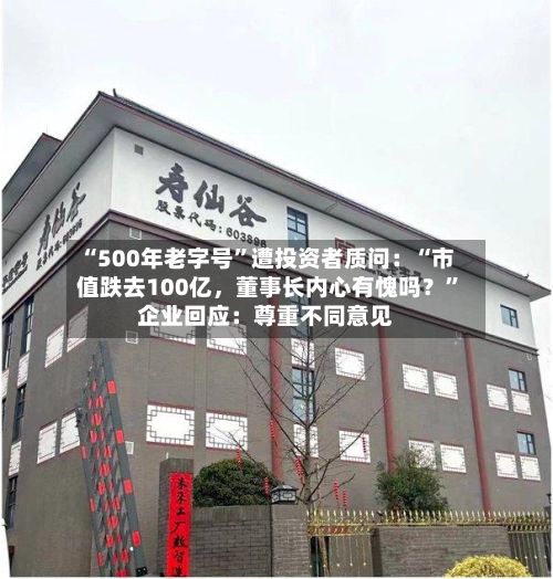 “500年老字号”遭投资者质问：“市值跌去100亿，董事长内心有愧吗？”企业回应：尊重不同意见