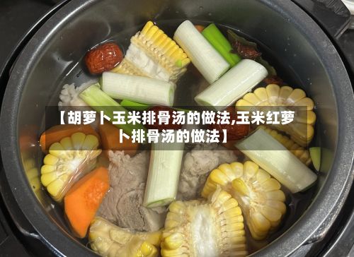 【胡萝卜玉米排骨汤的做法,玉米红萝卜排骨汤的做法】-第2张图片