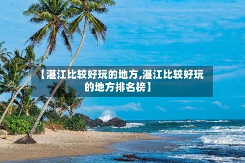 【湛江比较好玩的地方,湛江比较好玩的地方排名榜】